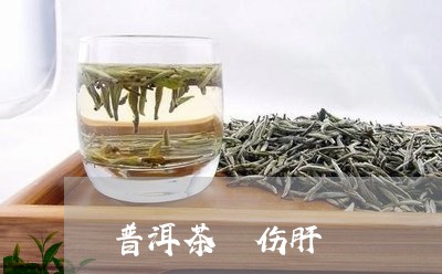 普洱茶 伤肝/2023042777220